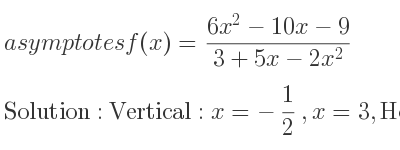 The asymptotes of f(x)=(6x^2-10x-9)/(3+5x-2x^2) is Vertical: x=-1/2 ,x=3,Horizontal: y=-3